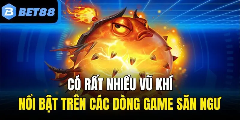 Có rất nhiều vũ khí nổi bật trên các dòng game săn ngư