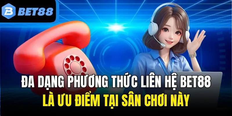 Đa dạng phương thức liên hệ Bet88 là ưu điểm tại sân chơi này