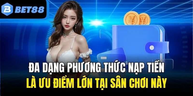Đa dạng phương thức nạp tiền là ưu điểm lớn tại sân chơi này