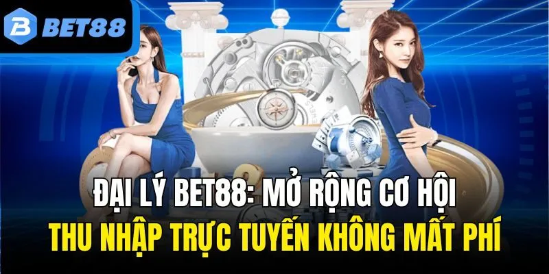 Đại Lý Bet88: Mở Rộng Cơ Hội Thu Nhập Trực Tuyến Không Mất Phí