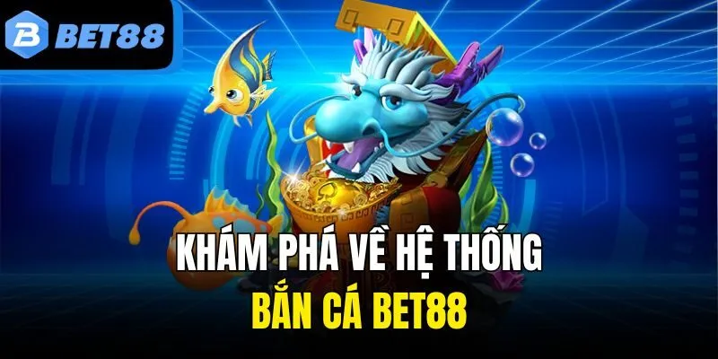 Khám phá về hệ thống bắn cá Bet88