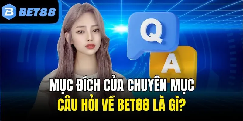 Mục đích sân chơi tạo ra chuyên mục câu hỏi về Bet88 là gì?
