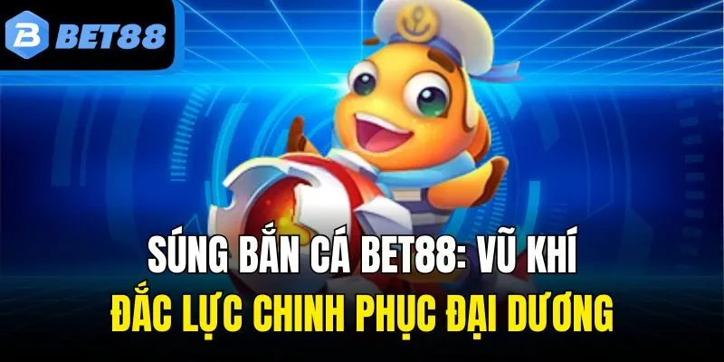 Súng Bắn Cá Bet88: Vũ Khí Đắc Lực Chinh Phục Đại Dương