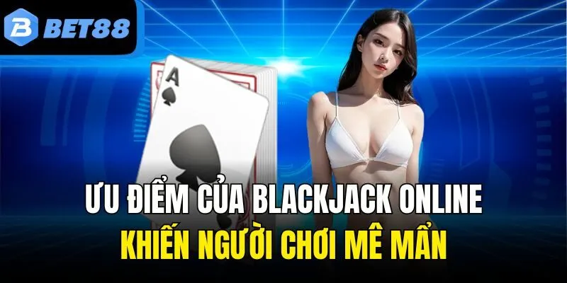 Ưu điểm của Blackjack online khiến người chơi mê mẩn