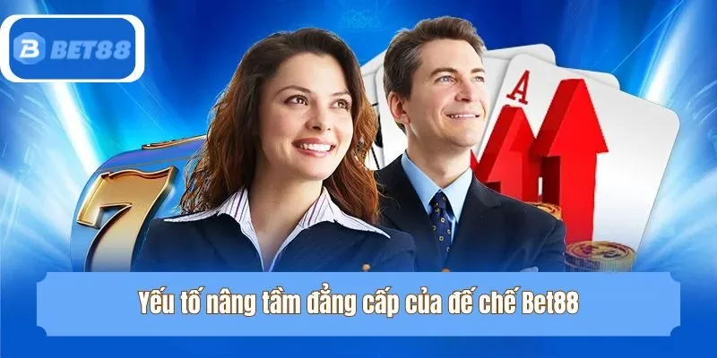 Yếu tố nâng tầm đẳng cấp của đế chế Bet88